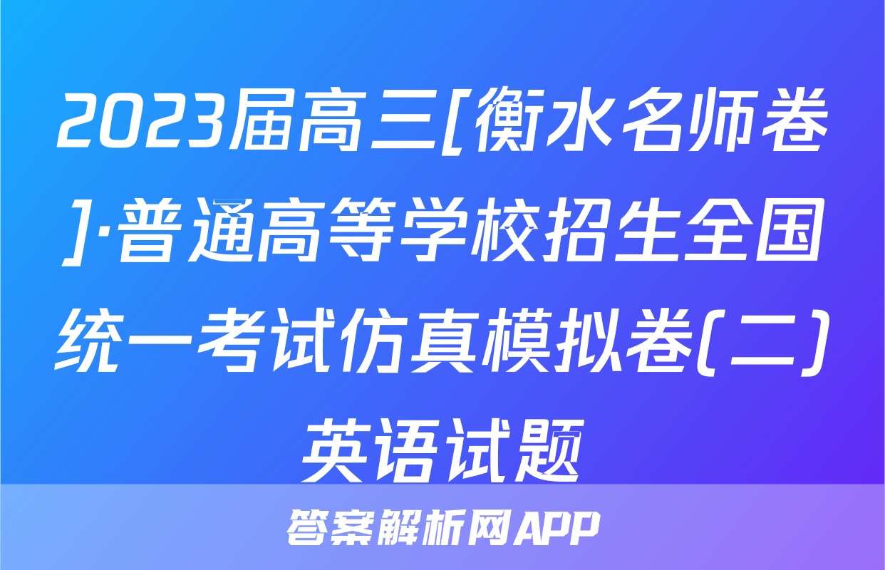 2023届高三[衡水名师卷]·普通高等学校招生全国统一考试仿真模拟卷(二)英语试题