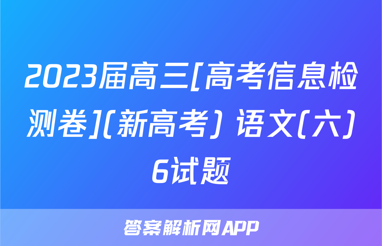 2023届高三[高考信息检测卷](新高考) 语文(六)6试题