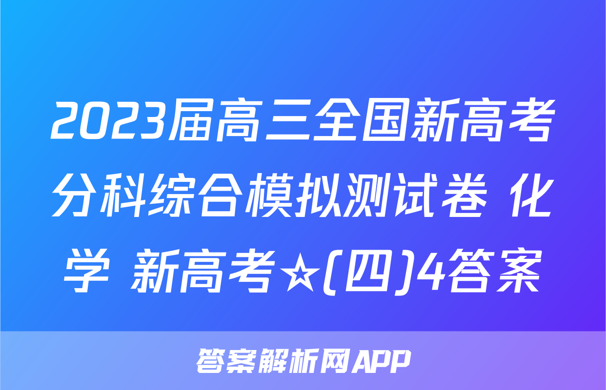2023届高三全国新高考分科综合模拟测试卷 化学 新高考☆(四)4答案
