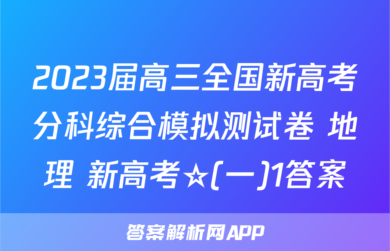 2023届高三全国新高考分科综合模拟测试卷 地理 新高考☆(一)1答案