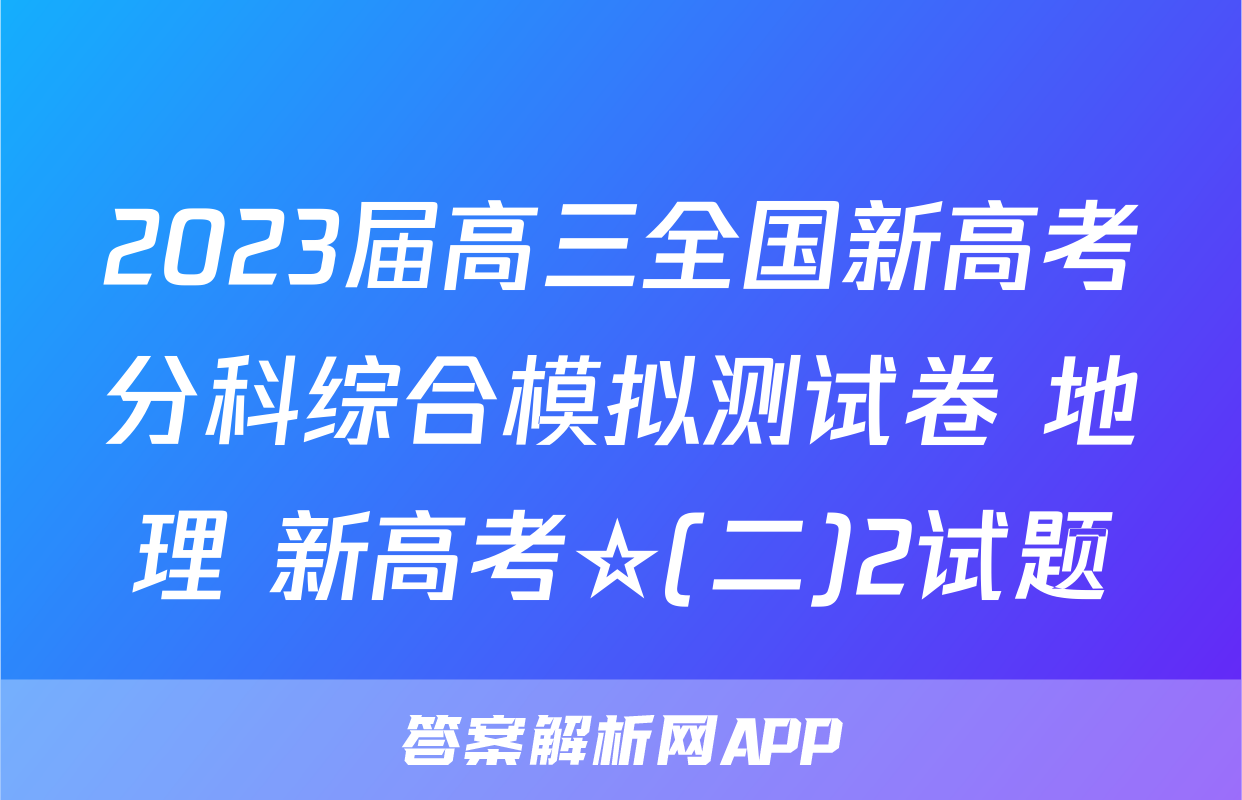 2023届高三全国新高考分科综合模拟测试卷 地理 新高考☆(二)2试题