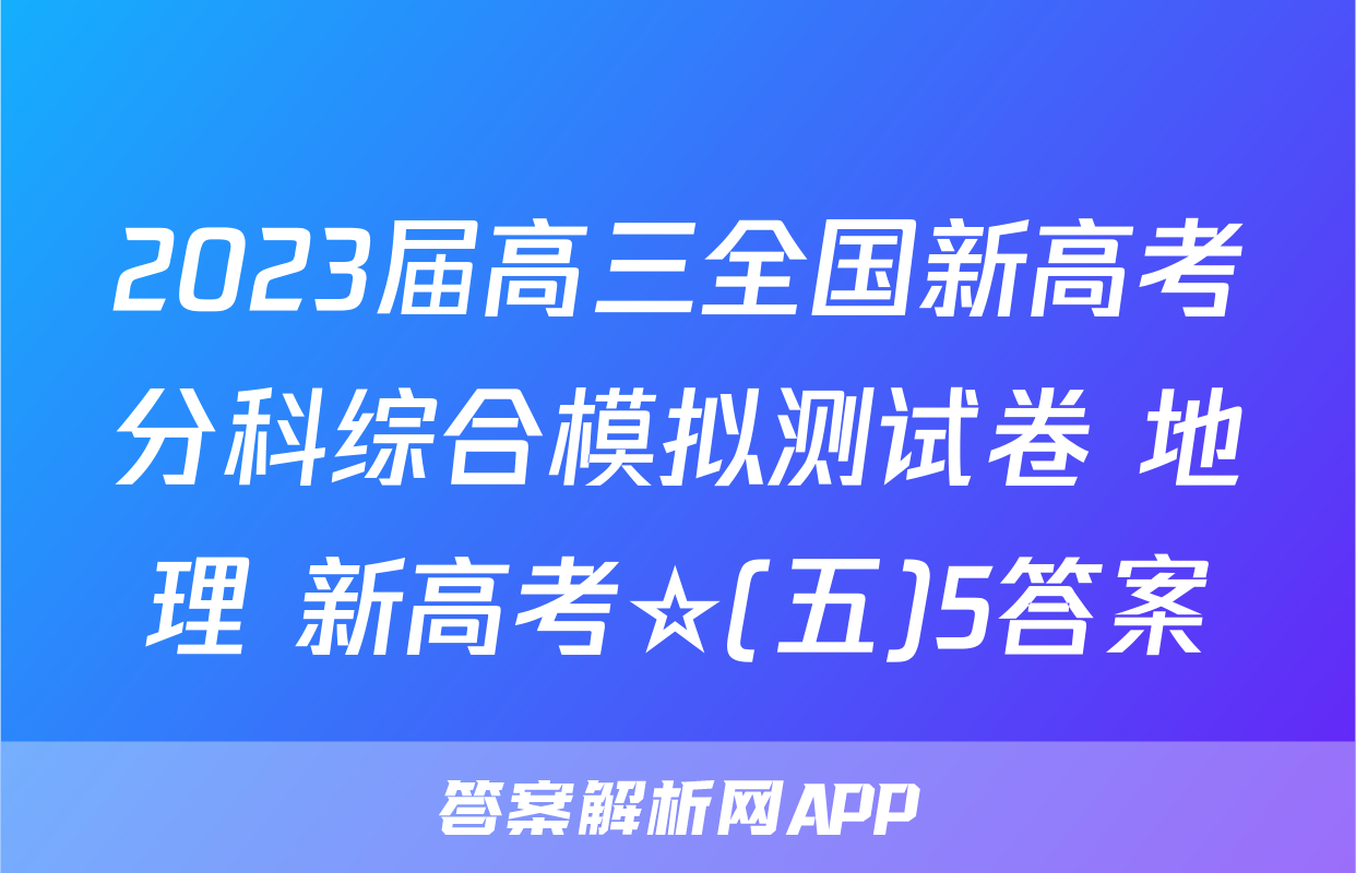 2023届高三全国新高考分科综合模拟测试卷 地理 新高考☆(五)5答案
