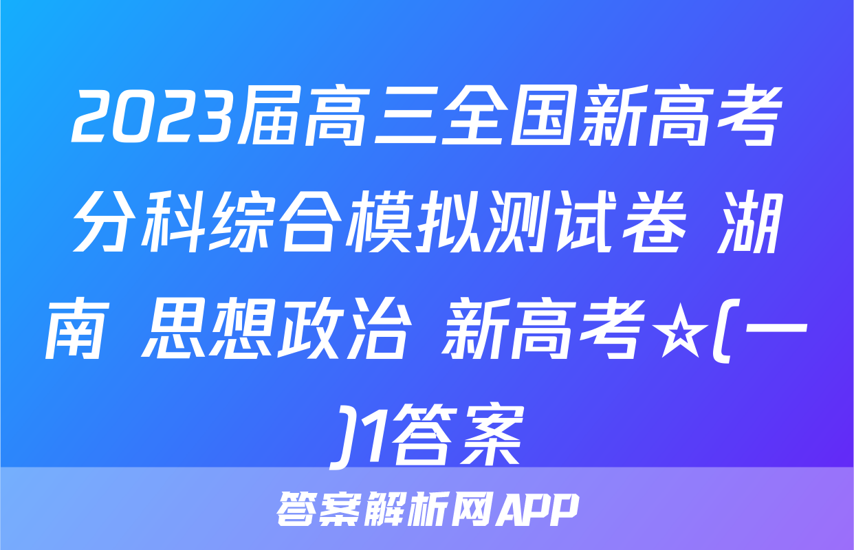 2023届高三全国新高考分科综合模拟测试卷 湖南 思想政治 新高考☆(一)1答案