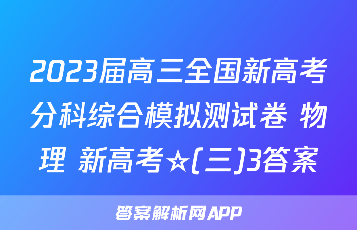 2023届高三全国新高考分科综合模拟测试卷 物理 新高考☆(三)3答案