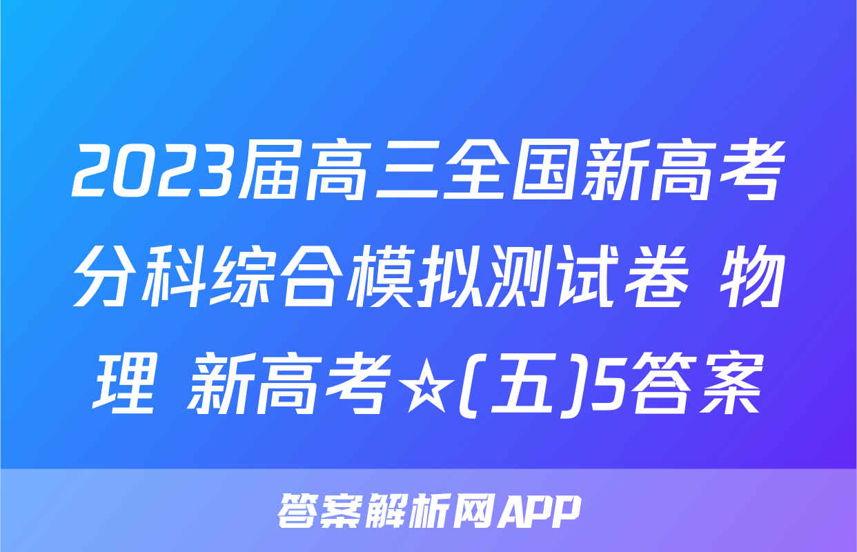 2023届高三全国新高考分科综合模拟测试卷 物理 新高考☆(五)5答案