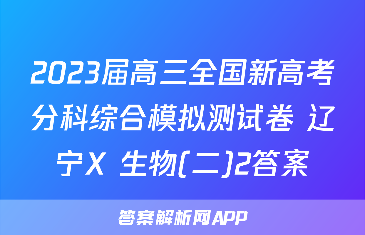 2023届高三全国新高考分科综合模拟测试卷 辽宁X 生物(二)2答案