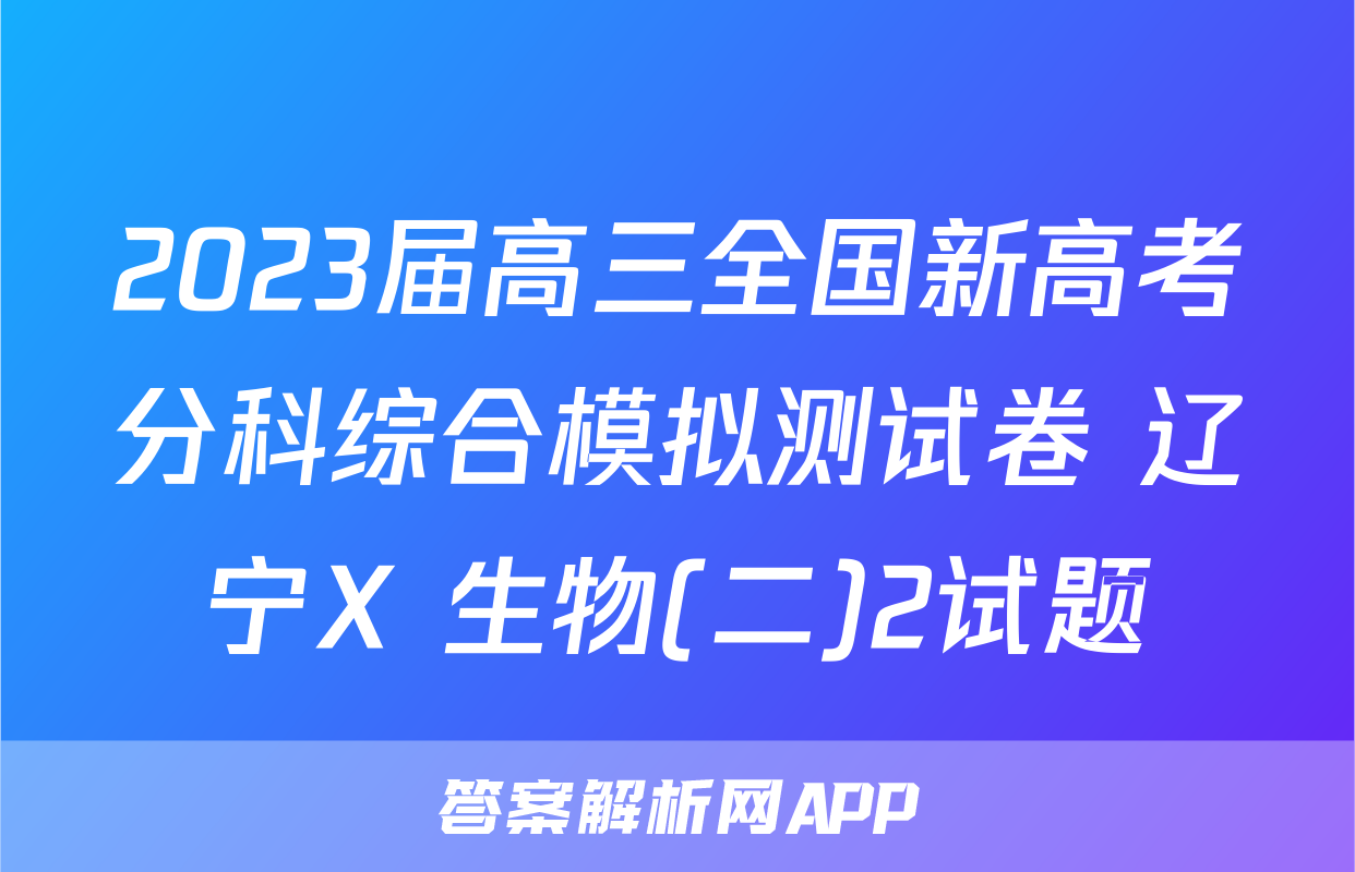 2023届高三全国新高考分科综合模拟测试卷 辽宁X 生物(二)2试题