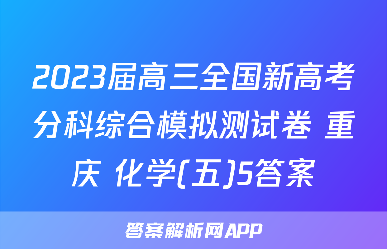 2023届高三全国新高考分科综合模拟测试卷 重庆 化学(五)5答案