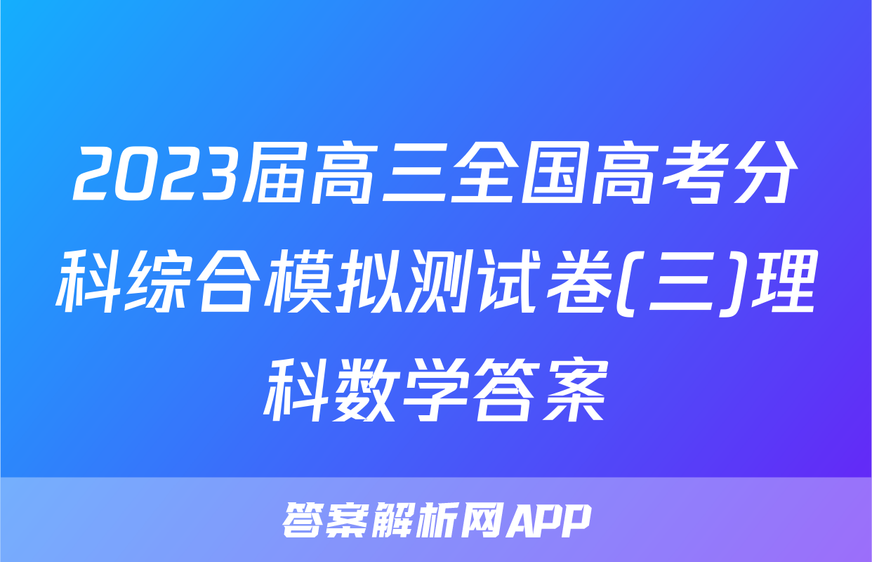 2023届高三全国高考分科综合模拟测试卷(三)理科数学答案
