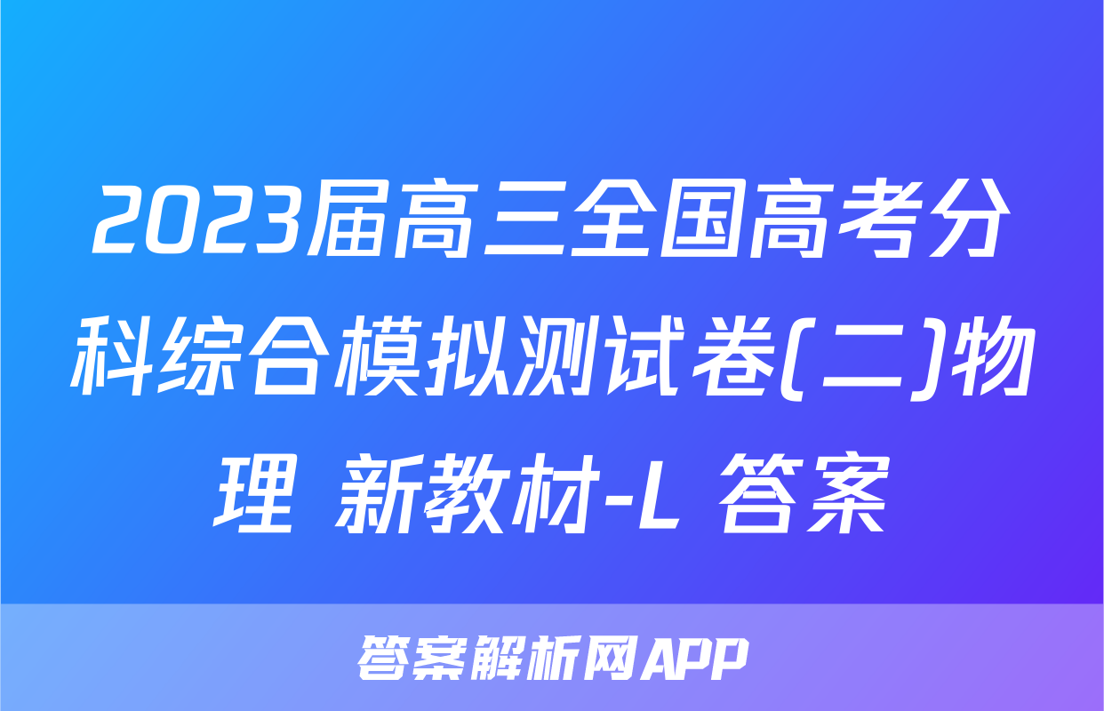 2023届高三全国高考分科综合模拟测试卷(二)物理 新教材-L 答案