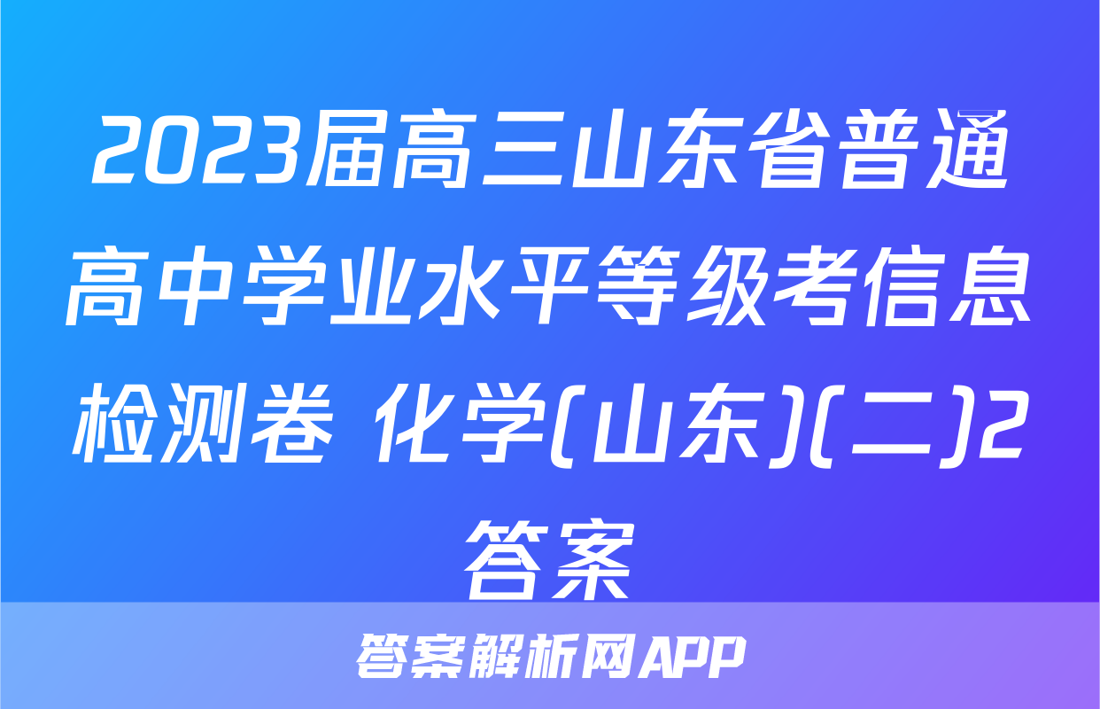 2023届高三山东省普通高中学业水平等级考信息检测卷 化学(山东)(二)2答案