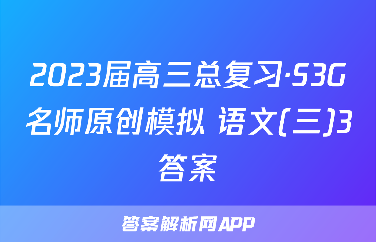 2023届高三总复习·S3G名师原创模拟 语文(三)3答案