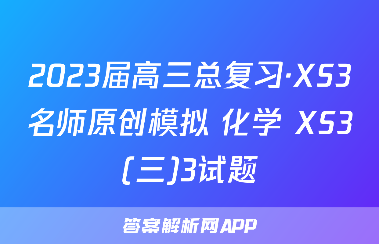 2023届高三总复习·XS3名师原创模拟 化学 XS3(三)3试题