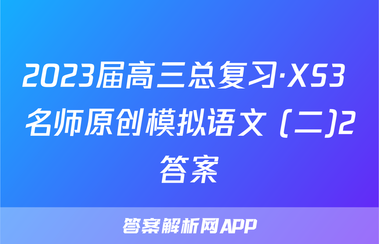 2023届高三总复习·XS3 名师原创模拟语文 (二)2答案