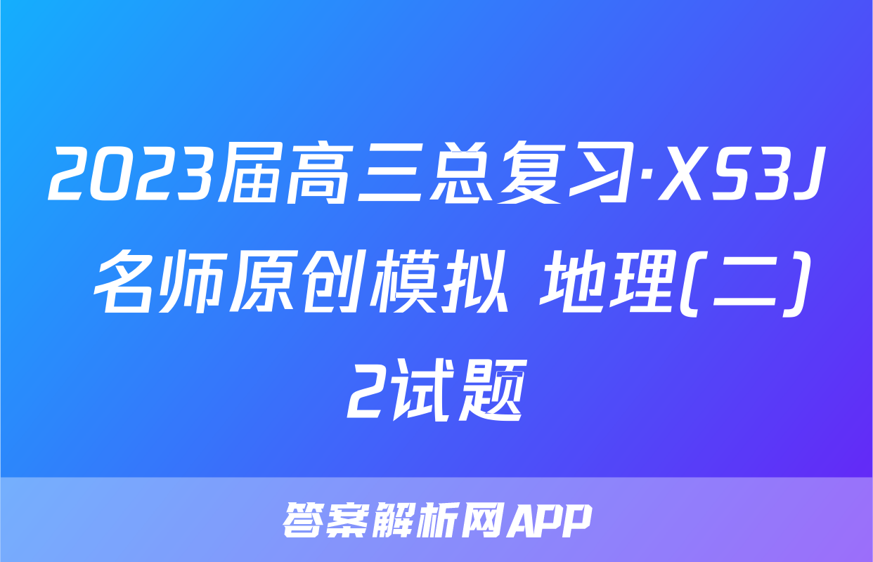 2023届高三总复习·XS3J 名师原创模拟 地理(二)2试题