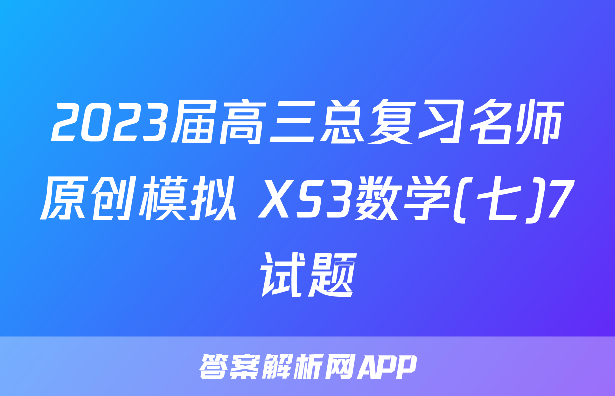 2023届高三总复习名师原创模拟 XS3数学(七)7试题