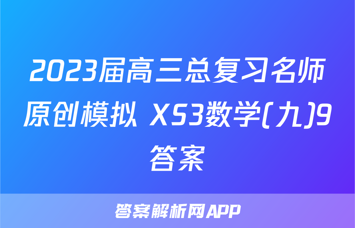 2023届高三总复习名师原创模拟 XS3数学(九)9答案
