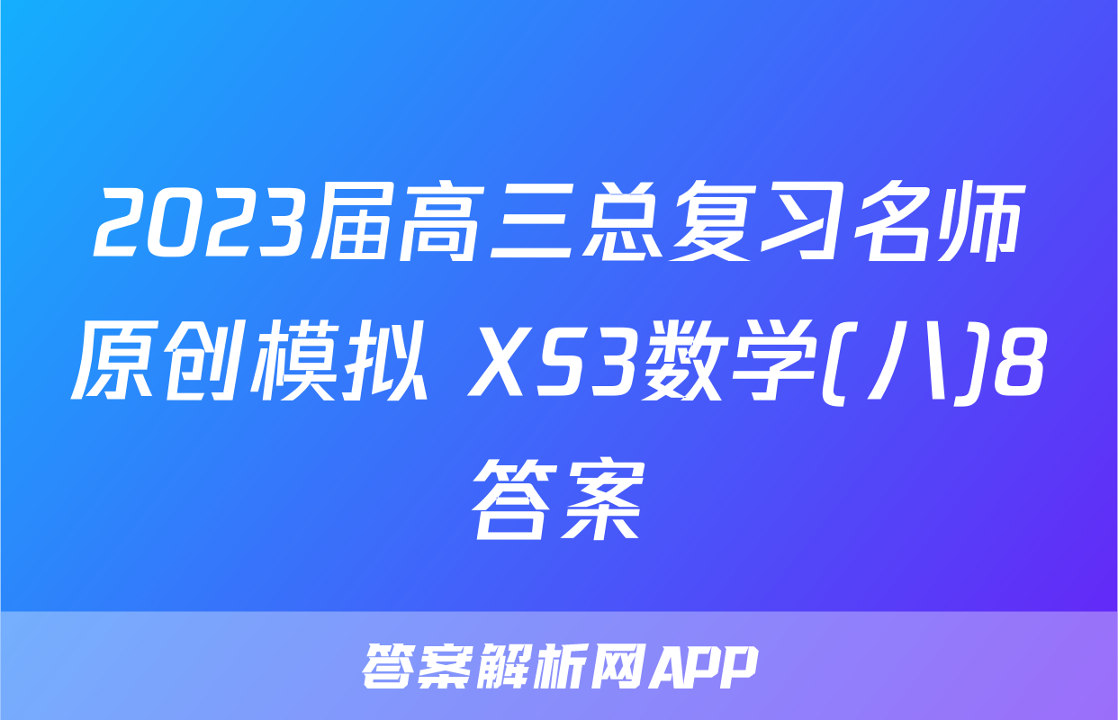 2023届高三总复习名师原创模拟 XS3数学(八)8答案