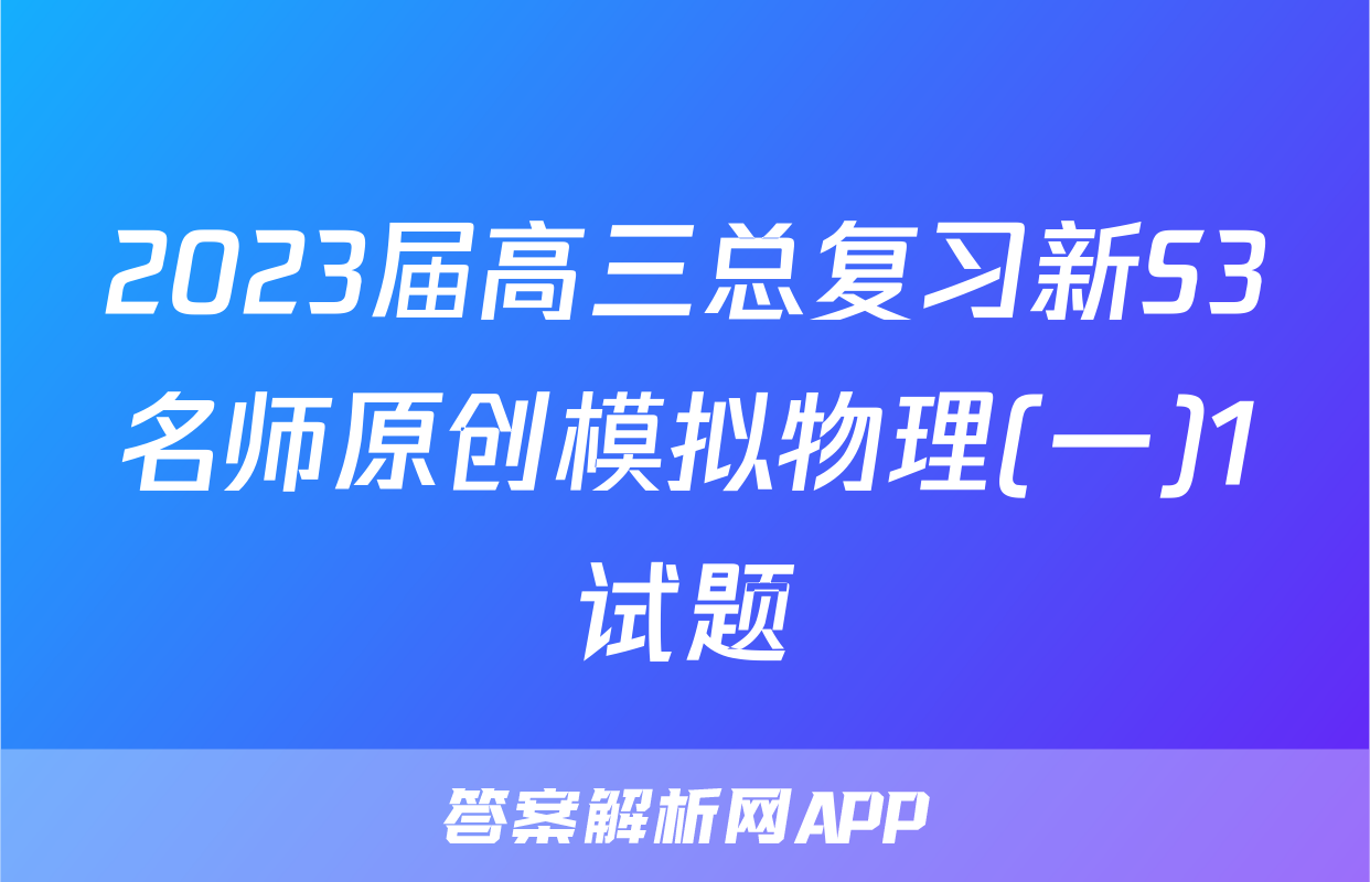 2023届高三总复习新S3名师原创模拟物理(一)1试题