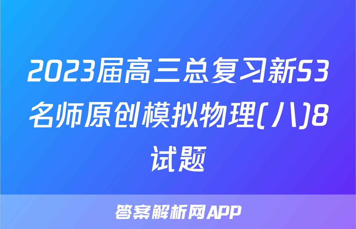2023届高三总复习新S3名师原创模拟物理(八)8试题