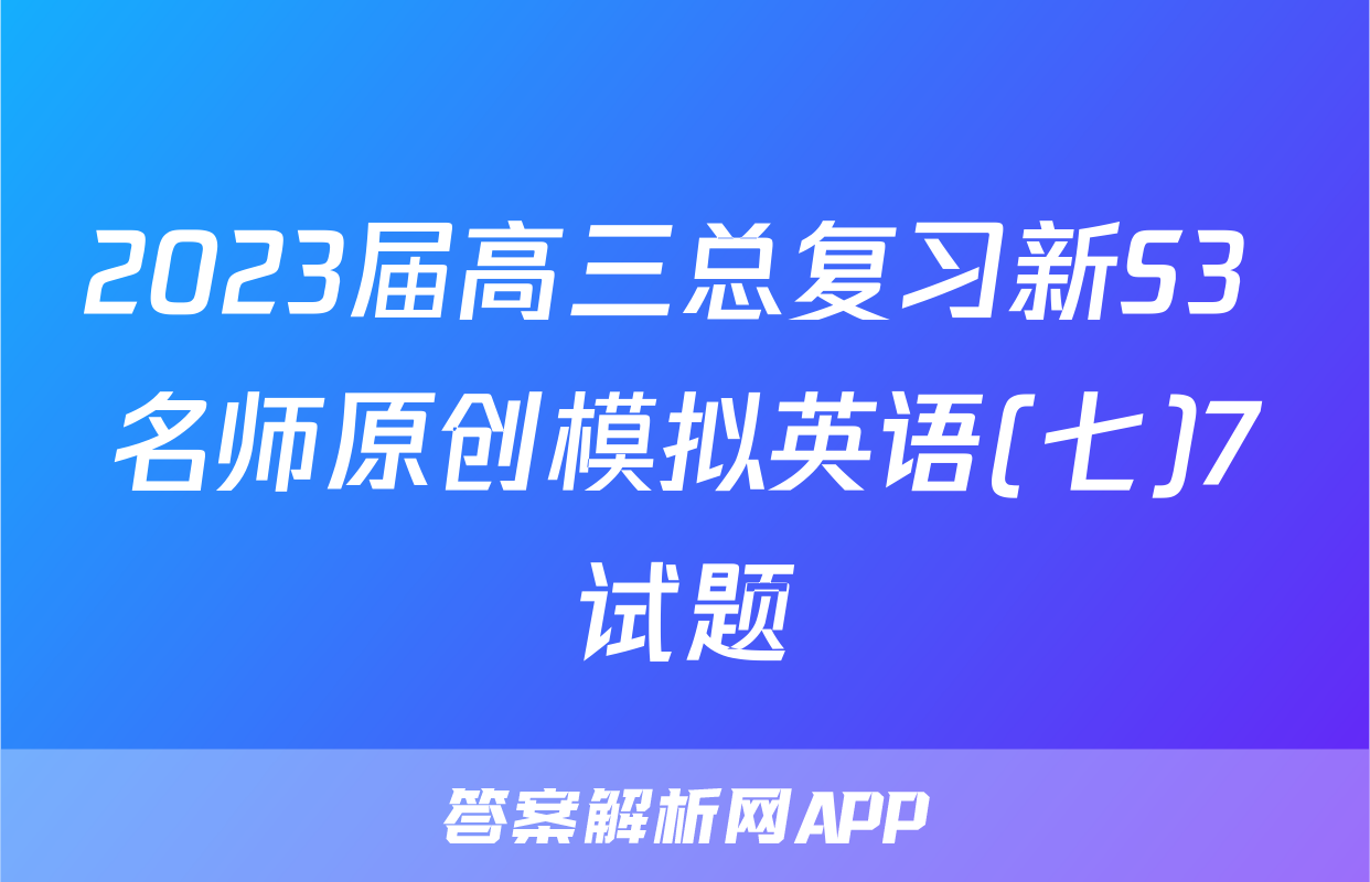 2023届高三总复习新S3 名师原创模拟英语(七)7试题