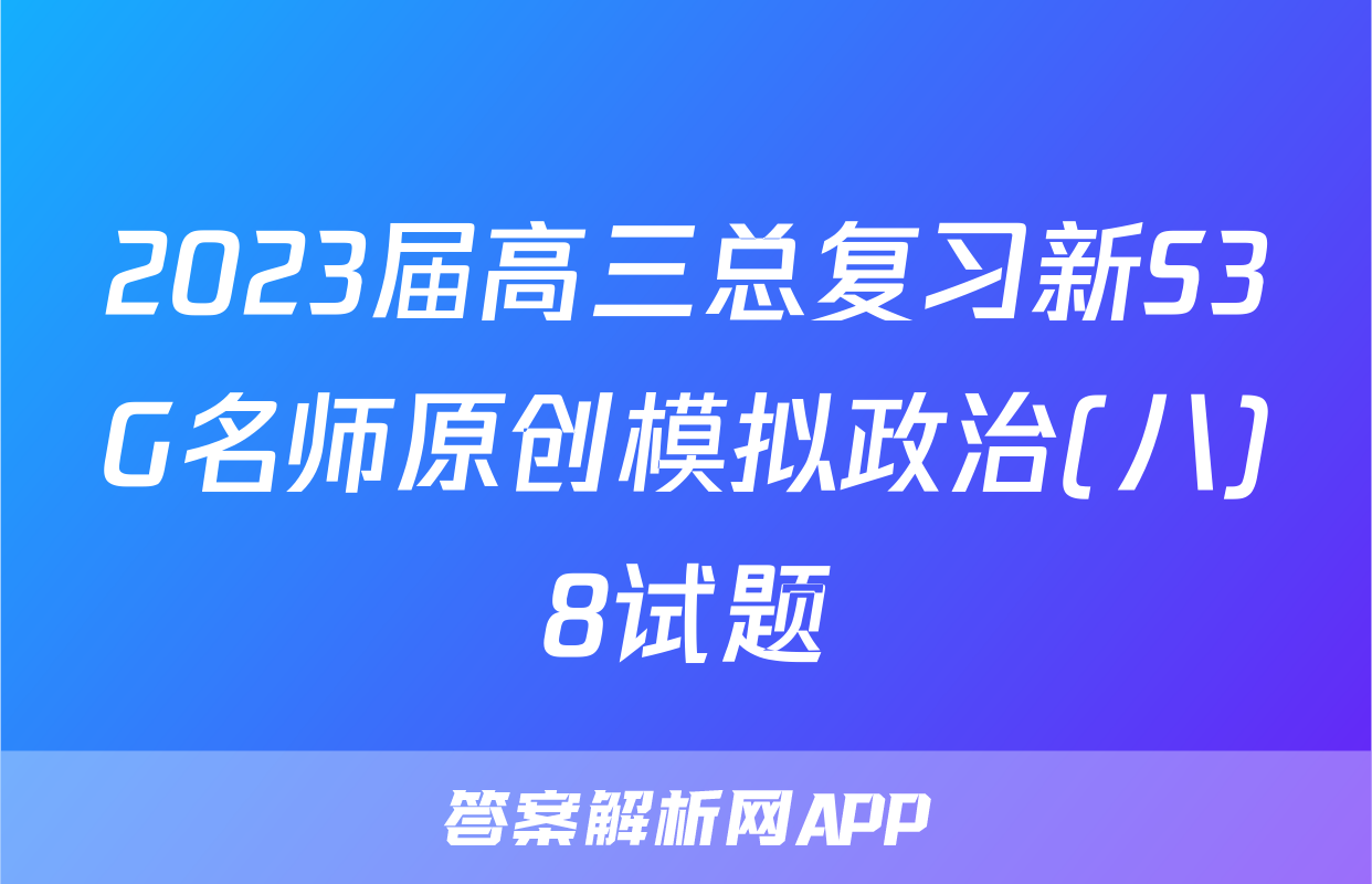 2023届高三总复习新S3G名师原创模拟政治(八)8试题