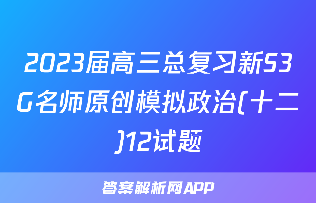 2023届高三总复习新S3G名师原创模拟政治(十二)12试题