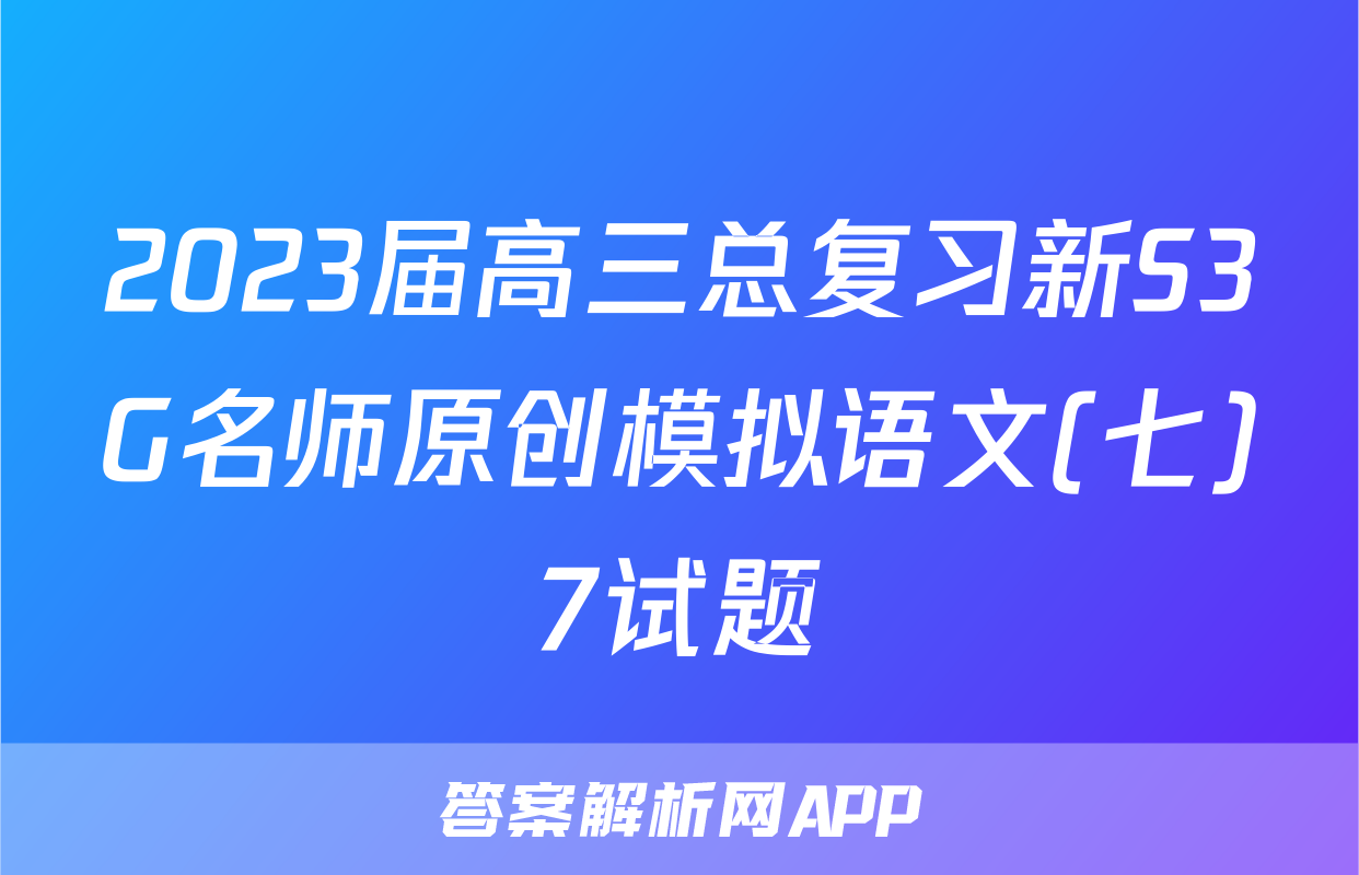 2023届高三总复习新S3G名师原创模拟语文(七)7试题