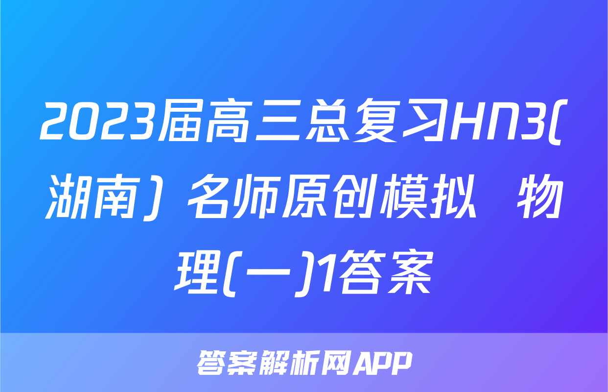 2023届高三总复习HN3(湖南) 名师原创模拟  物理(一)1答案