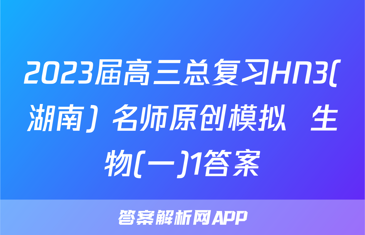 2023届高三总复习HN3(湖南) 名师原创模拟  生物(一)1答案