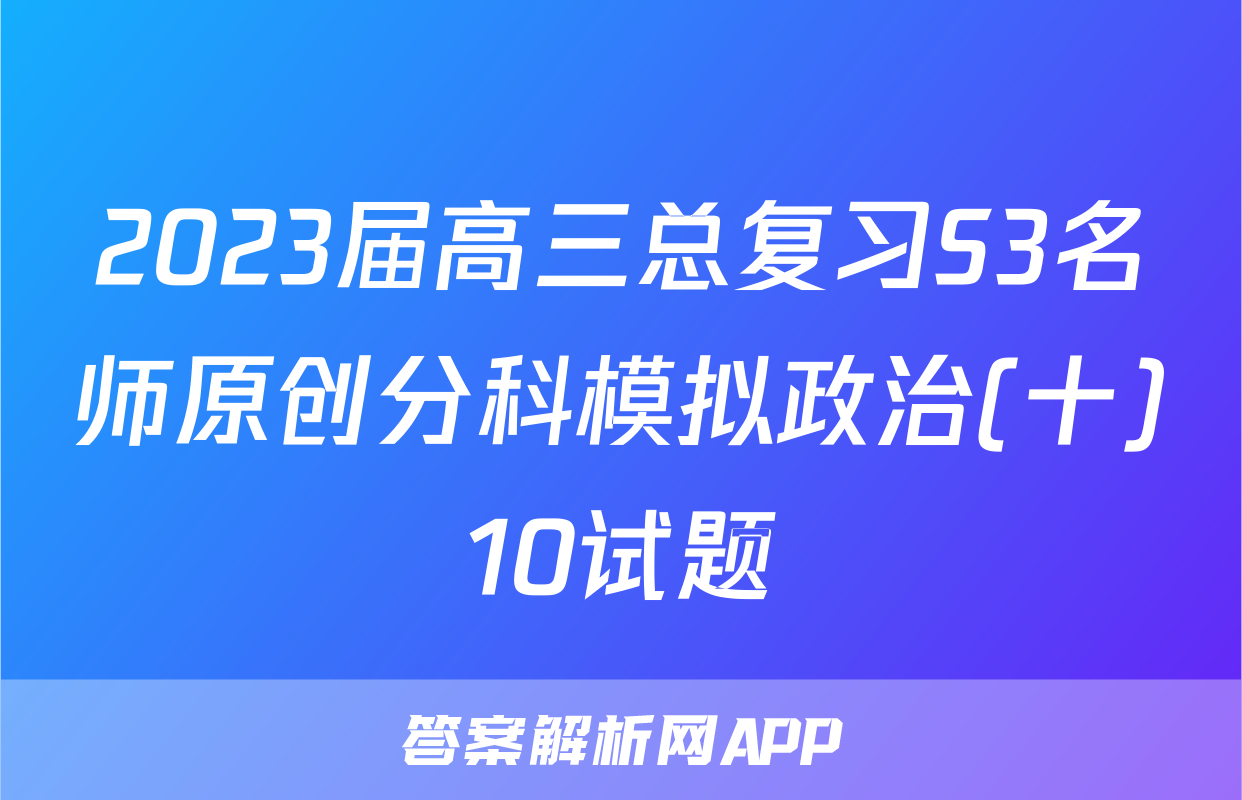 2023届高三总复习S3名师原创分科模拟政治(十)10试题