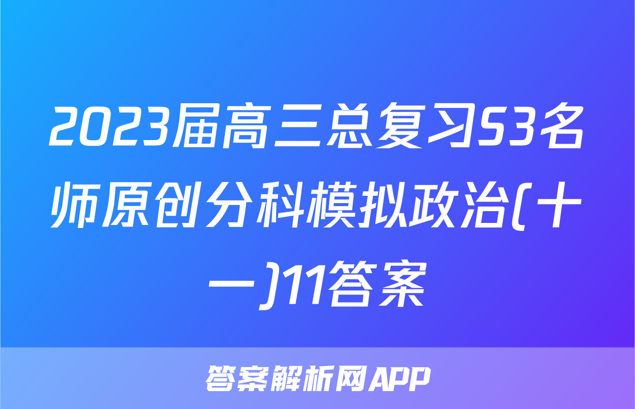 2023届高三总复习S3名师原创分科模拟政治(十一)11答案
