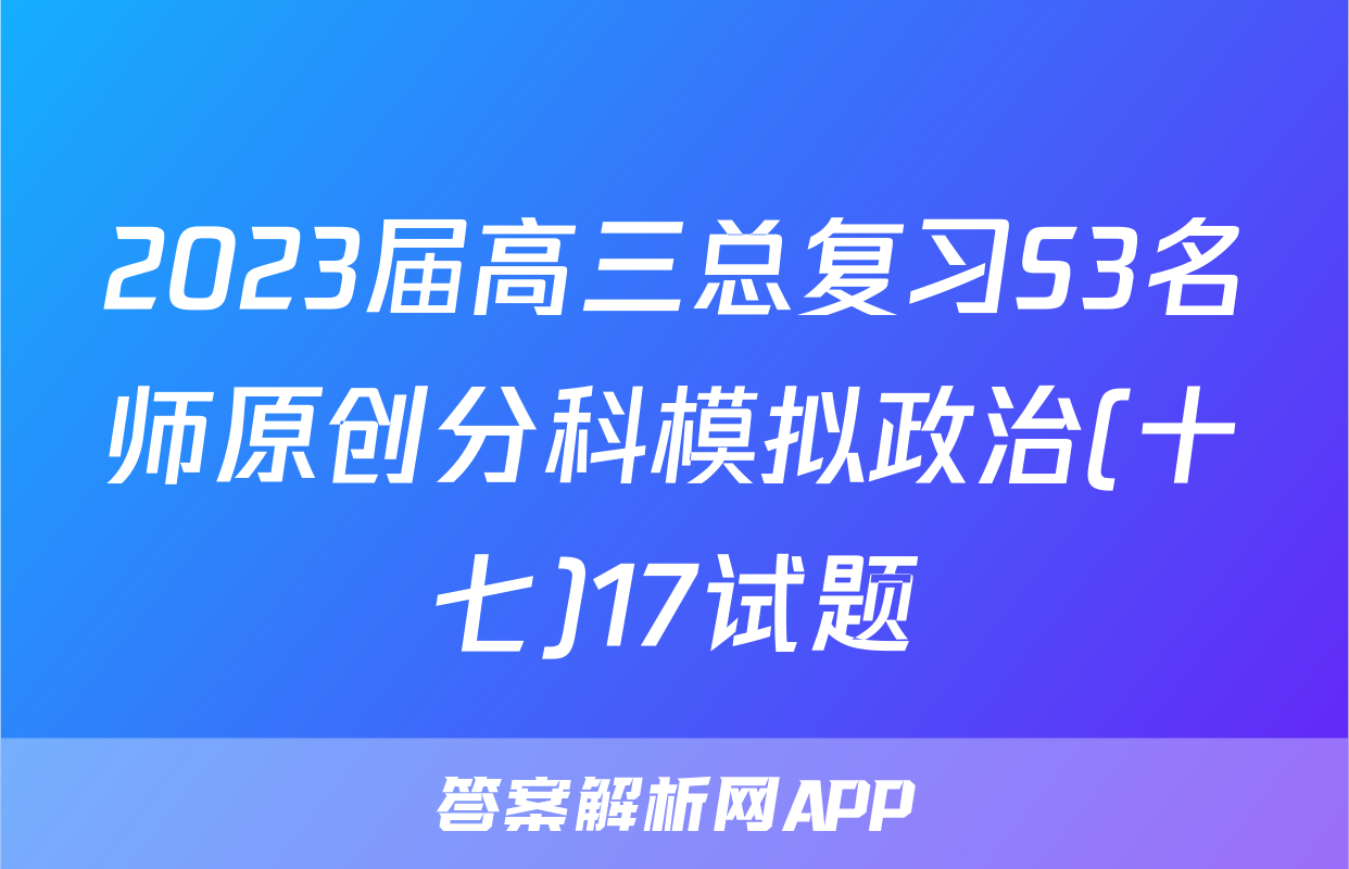 2023届高三总复习S3名师原创分科模拟政治(十七)17试题