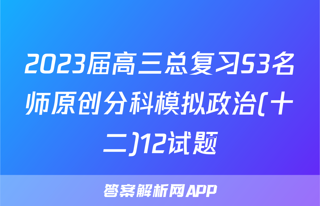 2023届高三总复习S3名师原创分科模拟政治(十二)12试题