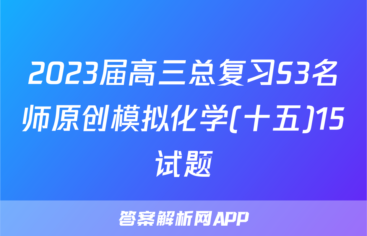 2023届高三总复习S3名师原创模拟化学(十五)15试题
