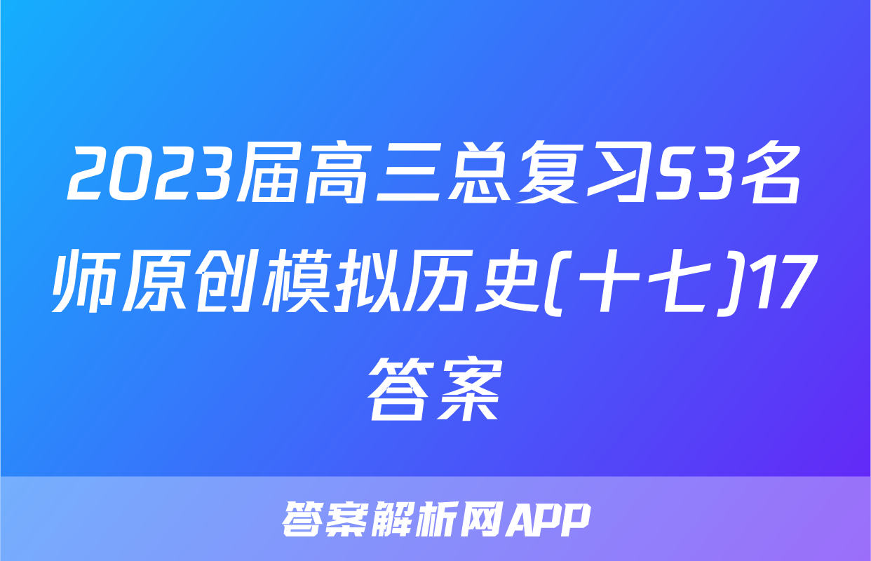 2023届高三总复习S3名师原创模拟历史(十七)17答案