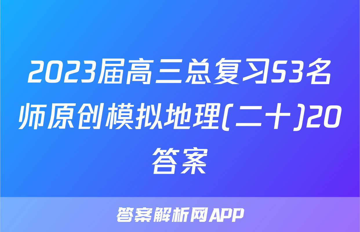 2023届高三总复习S3名师原创模拟地理(二十)20答案
