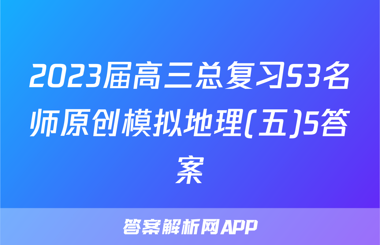 2023届高三总复习S3名师原创模拟地理(五)5答案