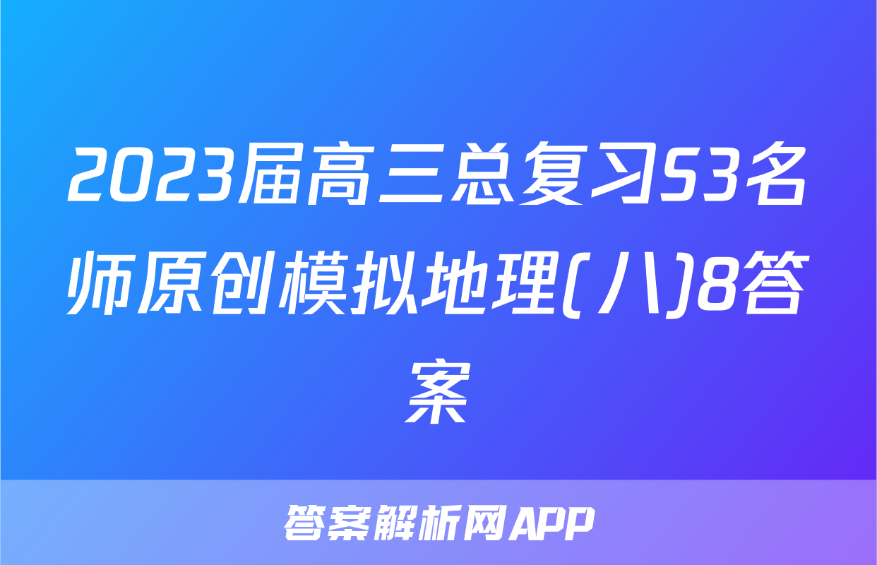 2023届高三总复习S3名师原创模拟地理(八)8答案