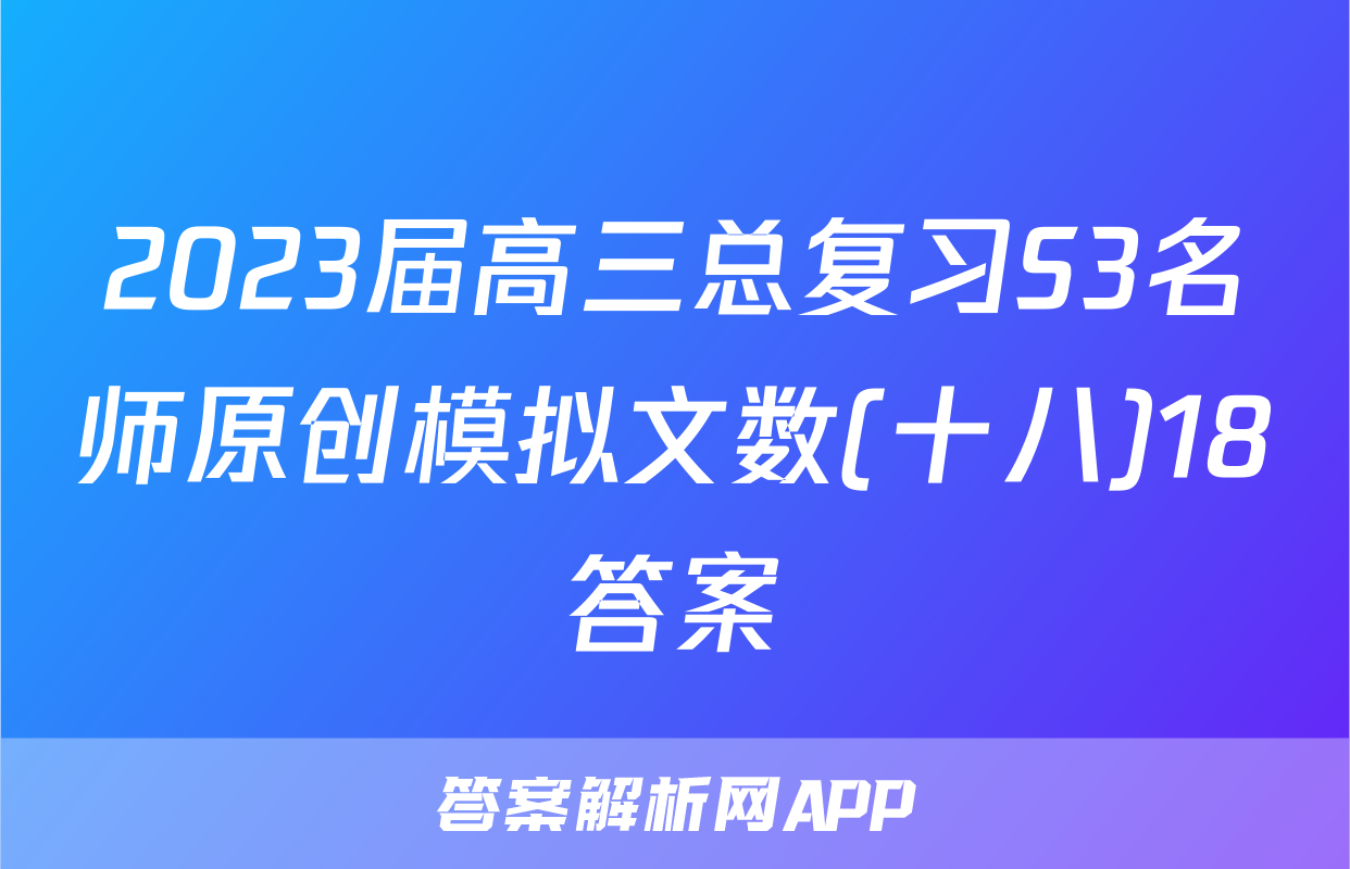 2023届高三总复习S3名师原创模拟文数(十八)18答案