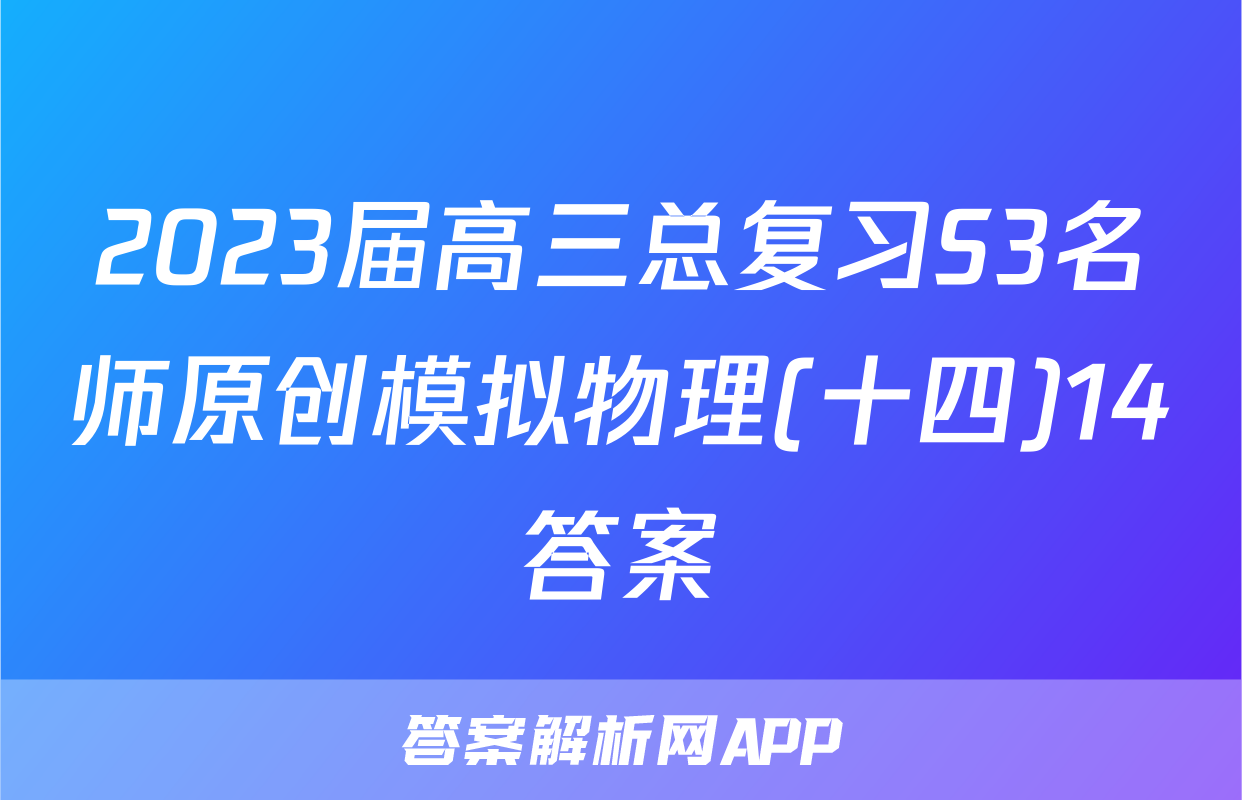 2023届高三总复习S3名师原创模拟物理(十四)14答案