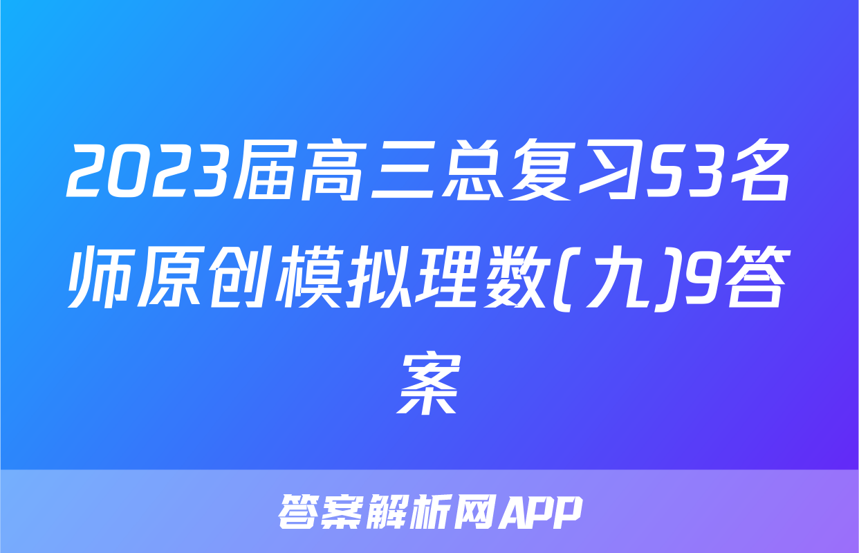 2023届高三总复习S3名师原创模拟理数(九)9答案