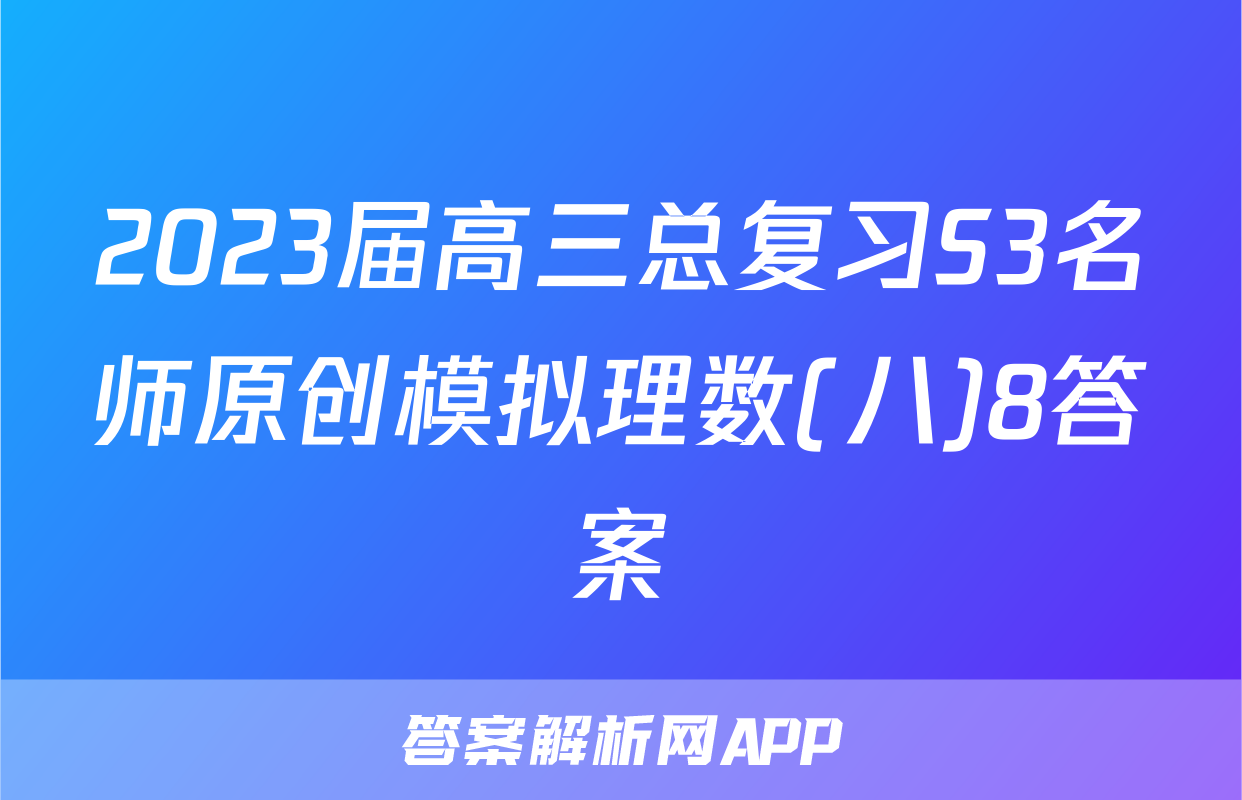 2023届高三总复习S3名师原创模拟理数(八)8答案