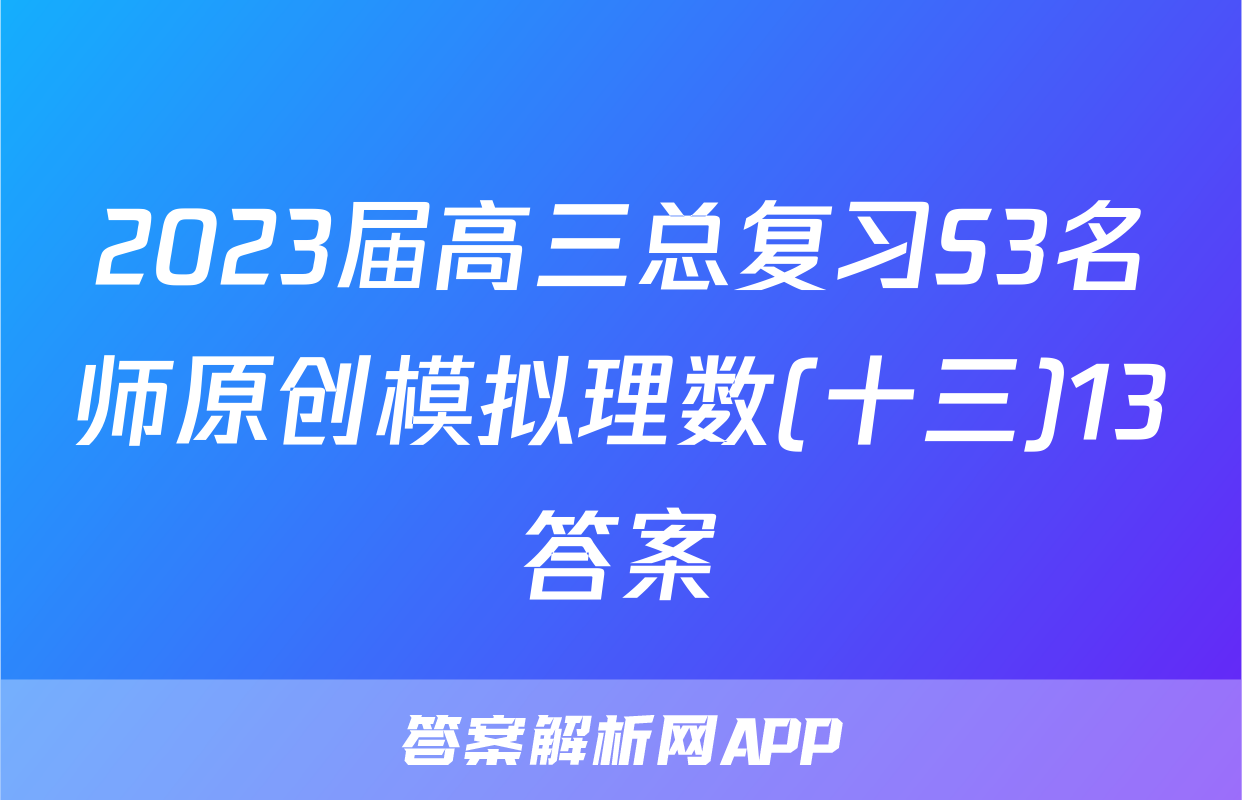2023届高三总复习S3名师原创模拟理数(十三)13答案