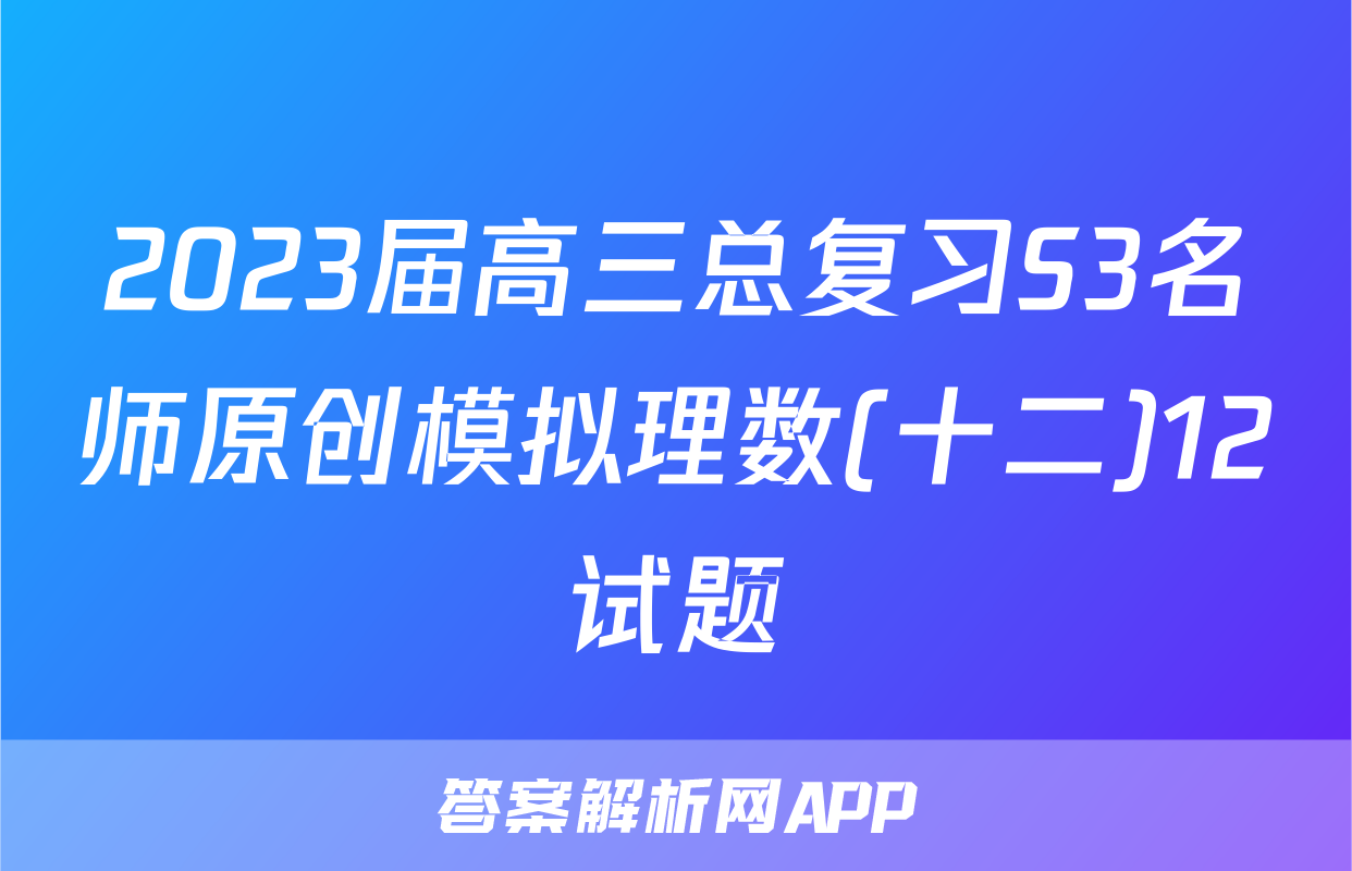 2023届高三总复习S3名师原创模拟理数(十二)12试题