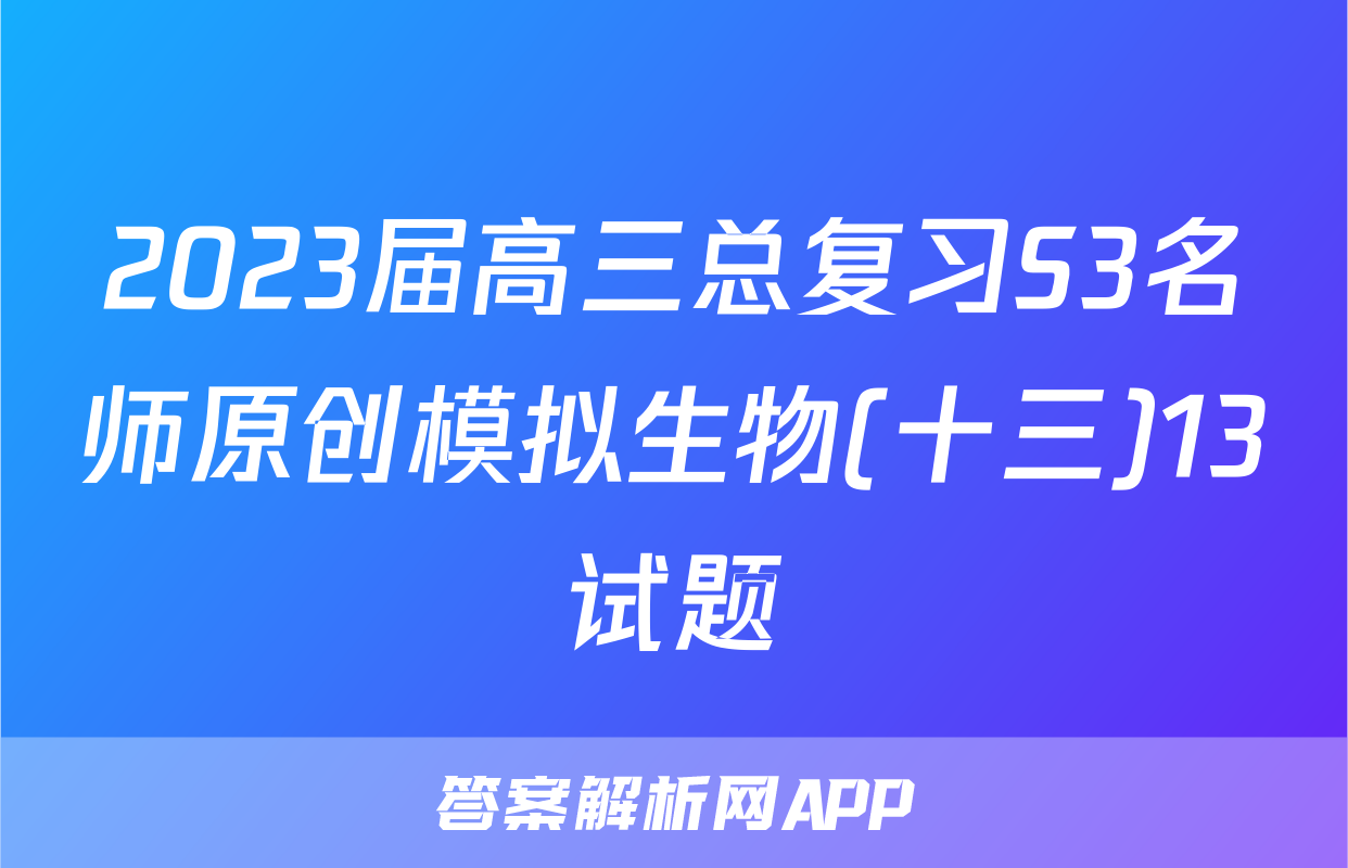 2023届高三总复习S3名师原创模拟生物(十三)13试题