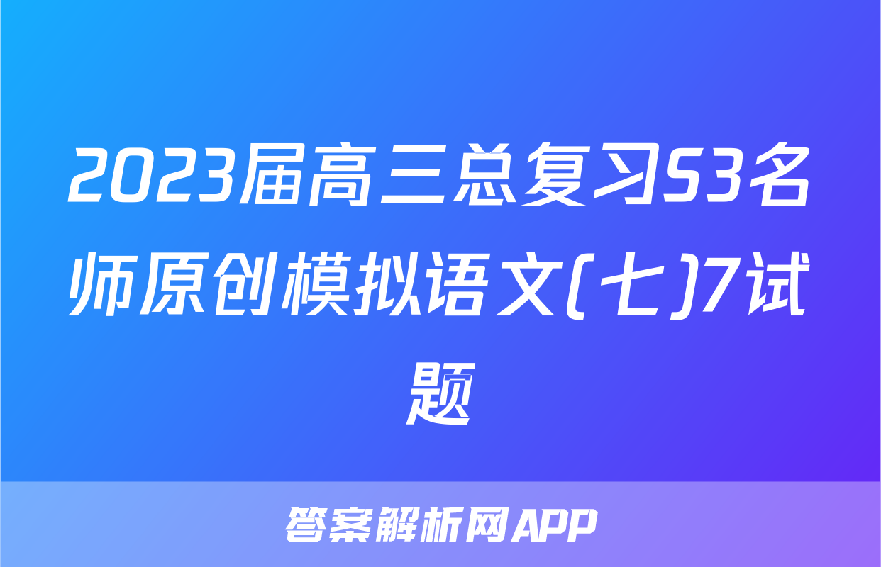 2023届高三总复习S3名师原创模拟语文(七)7试题
