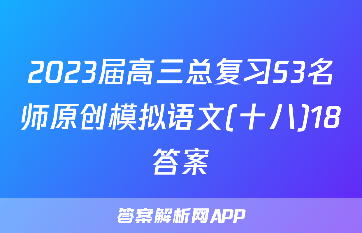 2023届高三总复习S3名师原创模拟语文(十八)18答案