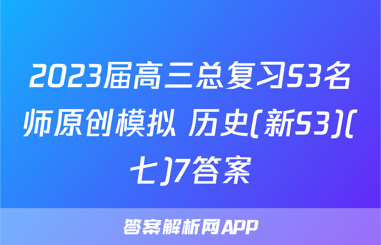 2023届高三总复习S3名师原创模拟 历史(新S3)(七)7答案