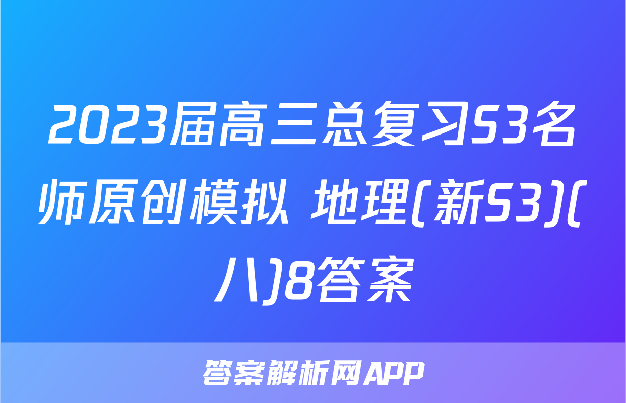 2023届高三总复习S3名师原创模拟 地理(新S3)(八)8答案